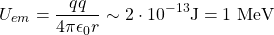 \begin{equation*}U_{em} = \frac{q q}{4 \pi \epsilon_0 r} \sim 2 \cdot 10^{-13} \text{J} = 1 \text{ MeV}\end{equation*}