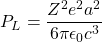 \begin{equation*}P_L = \frac{Z^2 e^2 a^2}{6 \pi \epsilon_0 c^3}\end{equation*}